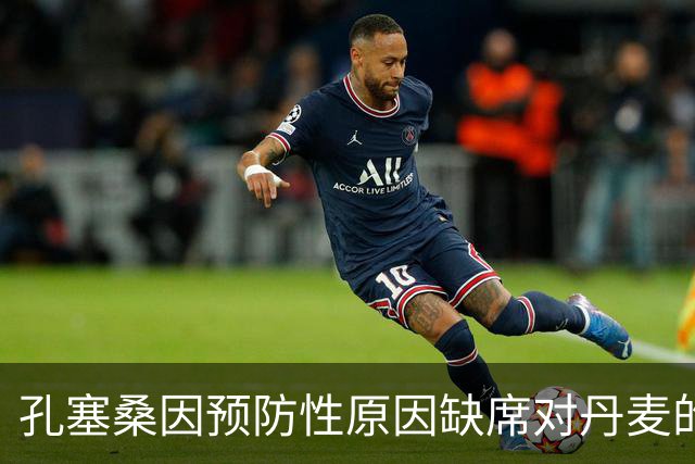 孔塞桑因预防性原因缺席对丹麦的较量，预计能战挪威
